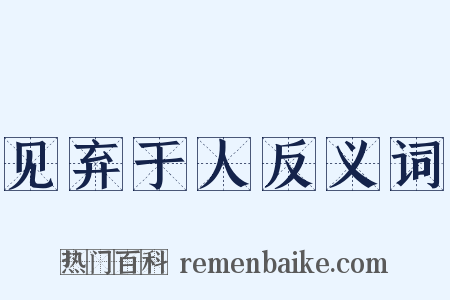 见弃于人反义词是什么意思的图片